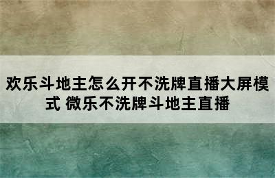 欢乐斗地主怎么开不洗牌直播大屏模式 微乐不洗牌斗地主直播